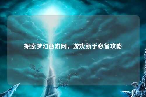 探索梦幻西游网，游戏新手必备攻略